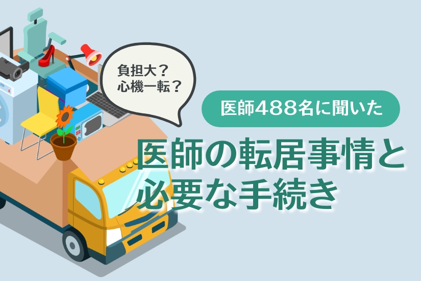 医師ならやむなし？転居･転勤に関するアンケート／必要な手続きや物件探しのポイント、負担軽減策も解説