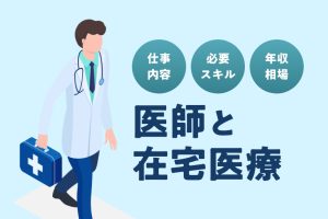【医師と在宅医療】訪問診療で必要となる資質やスキル、年収の相場を紹介