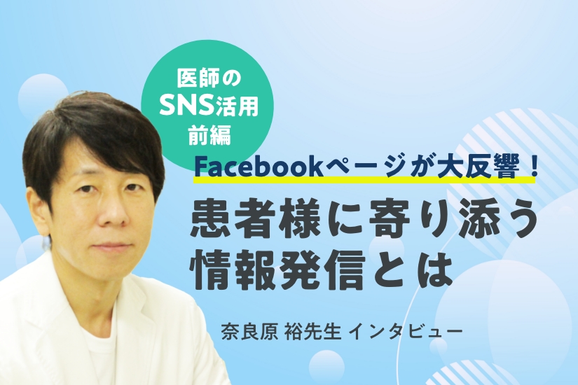 【医師とSNS】大反響を呼んだFacebookページ制作のきっかけと、患者様に寄り添う情報発信とは＜奈良原 裕先生インタビュー＞