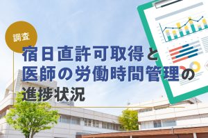 【医療機関アンケート】最新版！医師の働き方改革で注目が高まる「宿日直許可」取得状況を調査