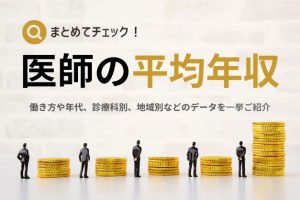 【最新・令和4年度版】年代別・勤務医の平均年収／医師の年収アップのコツも解説
