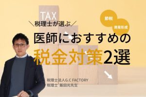 【税理士厳選】節税・資産形成したい医師が知っておきたい税金対策・2選