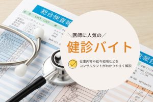 〈コンサル解説〉医師の「健診バイト」仕事内容・時給相場・求人探しの要点まとめ