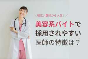 【コンサル解説】未経験も可！人気の「美容系バイト」で採用されやすい医師の特徴とは？