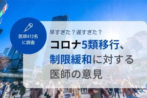 【調査】50.7％が移行時期は「適切」―新型コロナウイルス感染症5類移行に対する、医師412名の意見とは？