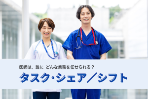 【厚労省が提唱】「医師の働き方改革」で注目されるタスク・シェア／シフトとは？