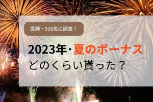 【2023年･夏】医師のボーナス（賞与）について調査！医師516名の支給状況・支給額は？