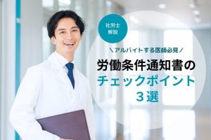 【社労士解説】アルバイトする医師必見！労働条件通知書のチェックポイント・3選