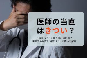 当直はきつい？医師が当直を負担に感じる理由や「当直バイト」との違いを解説